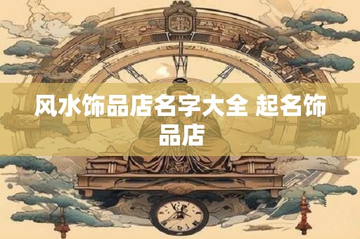 风水饰品店名字大全 起名饰品店