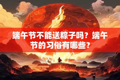 端午节不能送粽子吗？端午节的习俗有哪些？