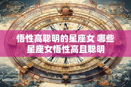 悟性高聪明的星座女 哪些星座女悟性高且聪明