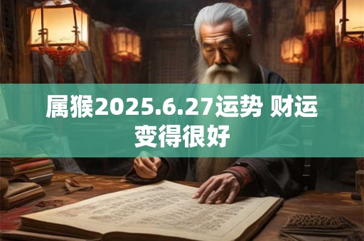 属猴2025.6.27运势 财运变得很好