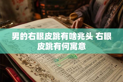 男的右眼皮跳有啥兆头 右眼皮跳有何寓意