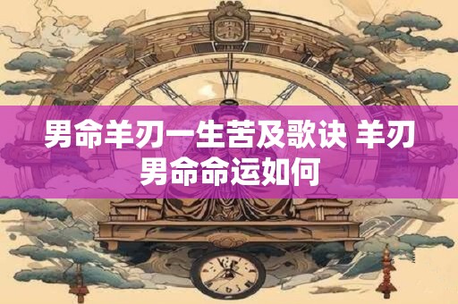男命羊刃一生苦及歌诀 羊刃男命命运如何