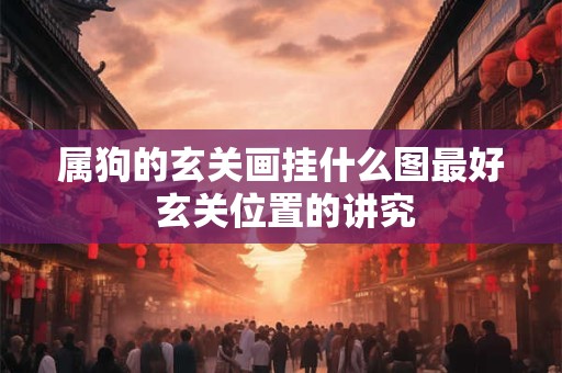 属狗的玄关画挂什么图最好 玄关位置的讲究