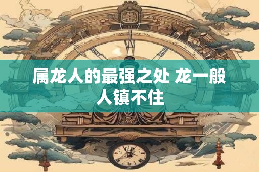 属龙人的最强之处 龙一般人镇不住