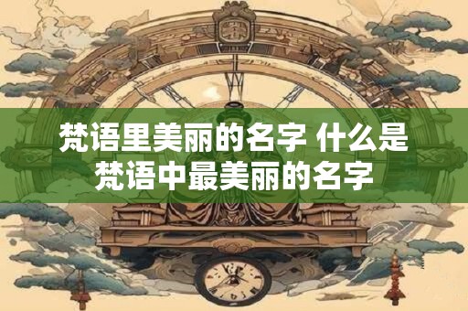 梵语里美丽的名字 什么是梵语中最美丽的名字