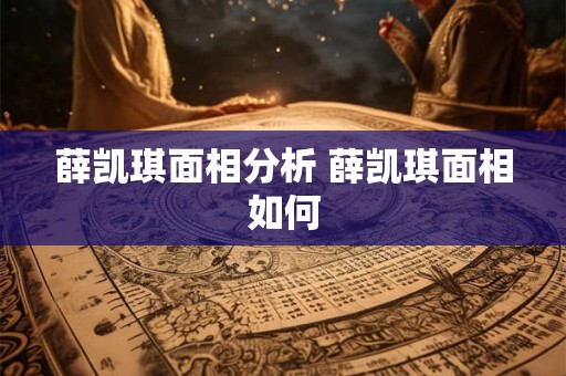 薛凯琪面相分析 薛凯琪面相如何