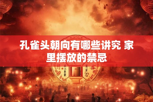 孔雀头朝向有哪些讲究 家里摆放的禁忌