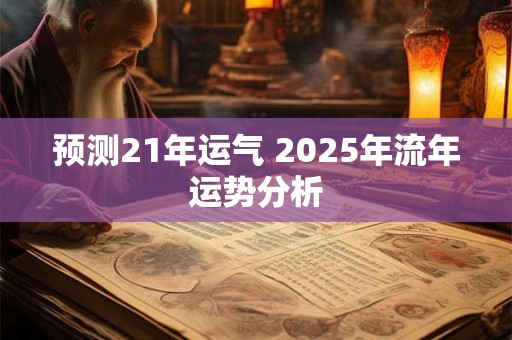 预测21年运气 2025年流年运势分析