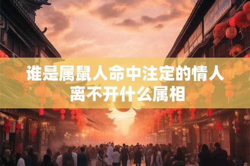 谁是属鼠人命中注定的情人 离不开什么属相