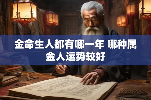 金命生人都有哪一年 哪种属金人运势较好