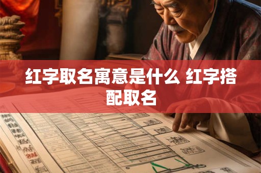 红字取名寓意是什么 红字搭配取名