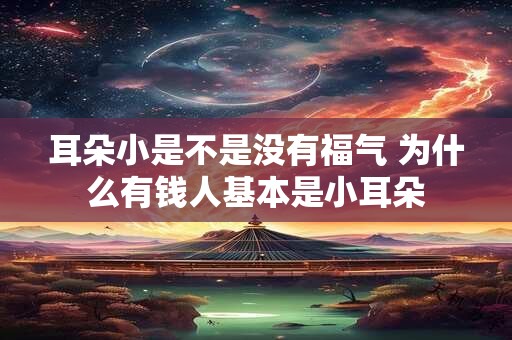 耳朵小是不是没有福气 为什么有钱人基本是小耳朵