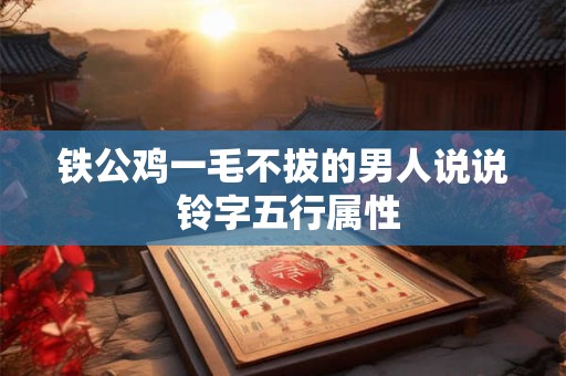 铁公鸡一毛不拔的男人说说 铃字五行属性