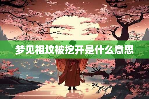 梦见祖坟被挖开是什么意思