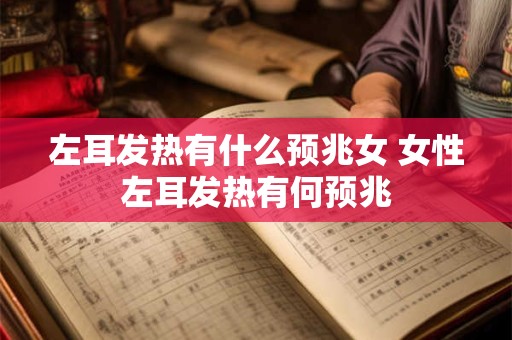 左耳发热有什么预兆女 女性左耳发热有何预兆
