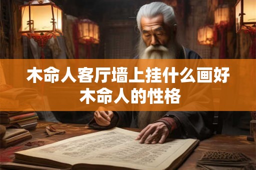 木命人客厅墙上挂什么画好 木命人的性格