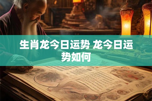 生肖龙今日运势 龙今日运势如何