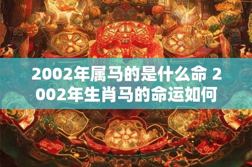 2002年属马的是什么命 2002年生肖马的命运如何