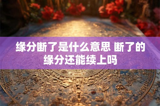 缘分断了是什么意思 断了的缘分还能续上吗