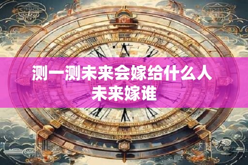 测一测未来会嫁给什么人 未来嫁谁