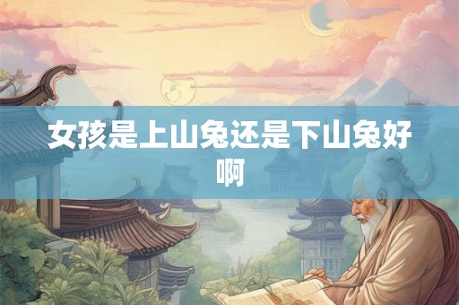女孩是上山兔还是下山兔好啊