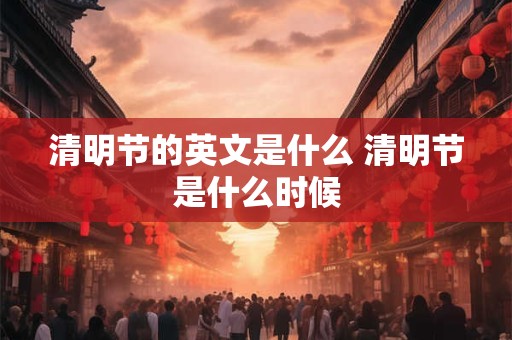 清明节的英文是什么 清明节是什么时候