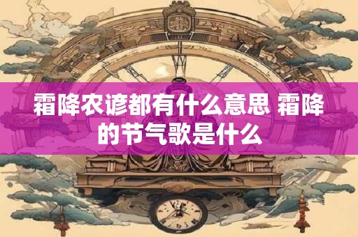 霜降农谚都有什么意思 霜降的节气歌是什么