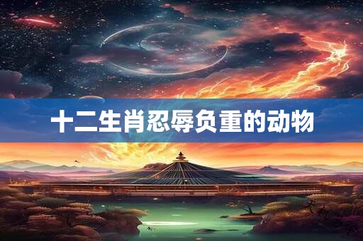 十二生肖忍辱负重的动物