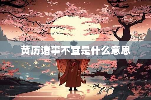 黄历诸事不宜是什么意思
