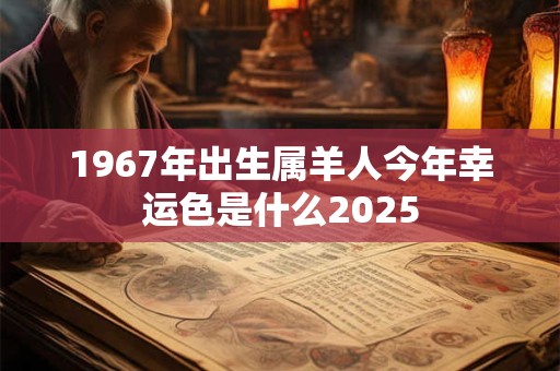 1967年出生属羊人今年幸运色是什么2026