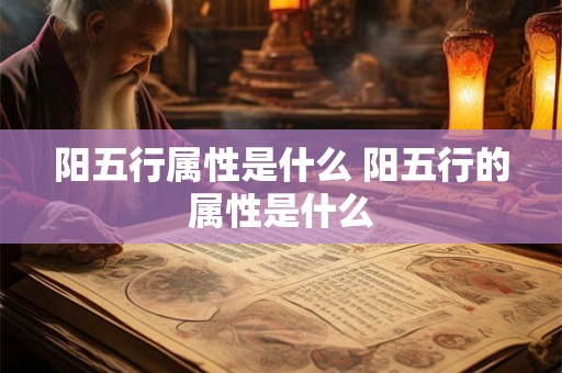阳五行属性是什么 阳五行的属性是什么