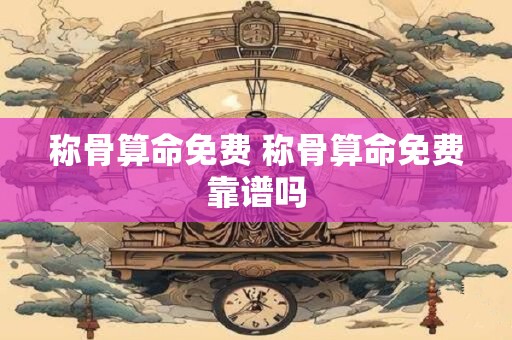 称骨算命免费 称骨算命免费靠谱吗