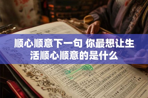 顺心顺意下一句 你最想让生活顺心顺意的是什么