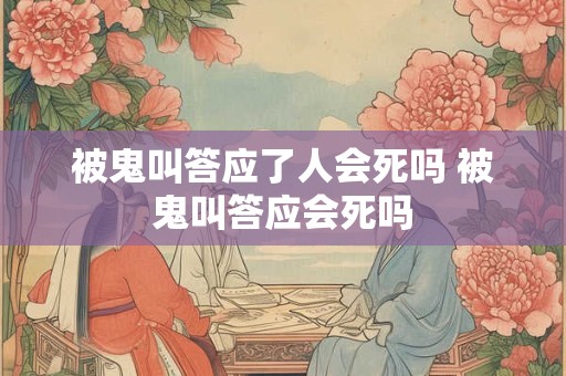 被鬼叫答应了人会死吗 被鬼叫答应会死吗