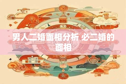 男人二婚面相分析 必二婚的面相