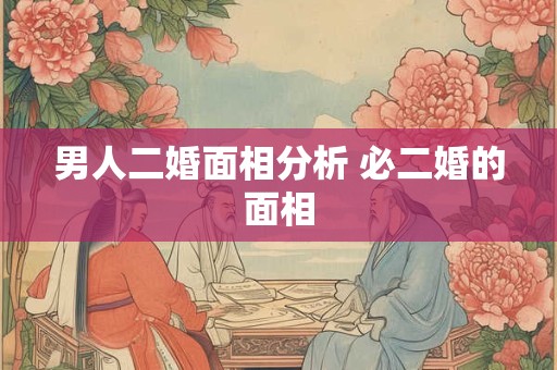 男人二婚面相分析 必二婚的面相