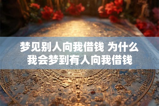 梦见别人向我借钱 为什么我会梦到有人向我借钱