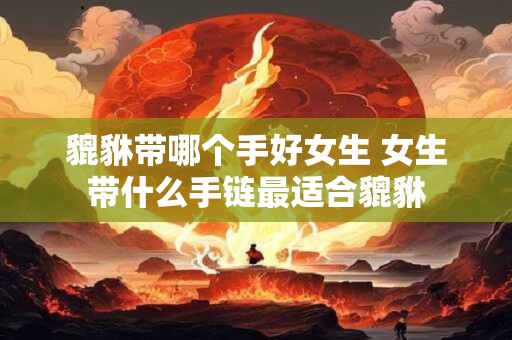 貔貅带哪个手好女生 女生带什么手链最适合貔貅