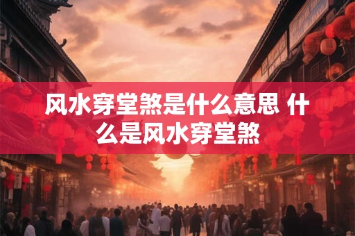 风水穿堂煞是什么意思 什么是风水穿堂煞