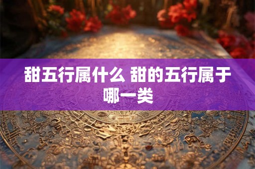 甜五行属什么 甜的五行属于哪一类