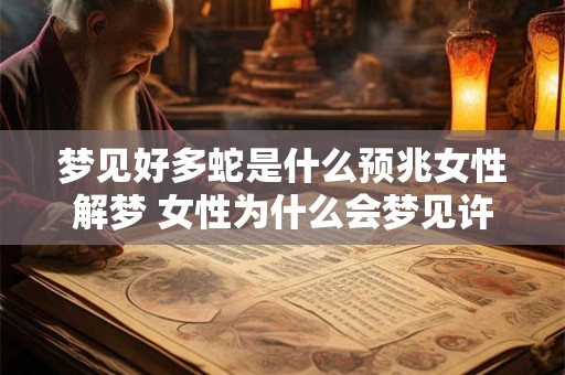 梦见好多蛇是什么预兆女性解梦 女性为什么会梦见许多蛇
