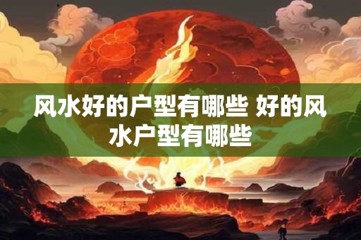 风水好的户型有哪些 好的风水户型有哪些