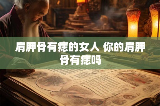 肩胛骨有痣的女人 你的肩胛骨有痣吗