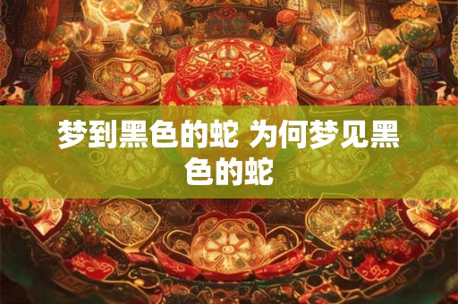 梦到黑色的蛇 为何梦见黑色的蛇