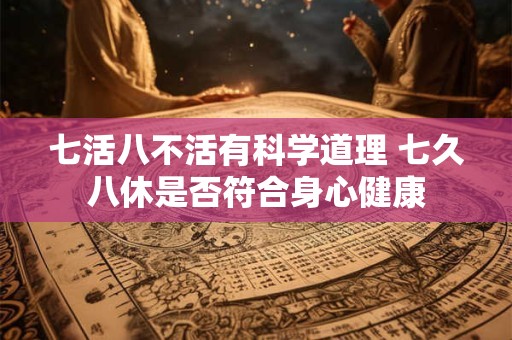 七活八不活有科学道理 七久八休是否符合身心健康
