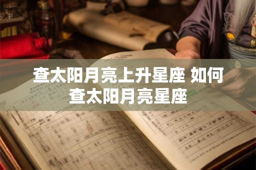 查太阳月亮上升星座 如何查太阳月亮星座