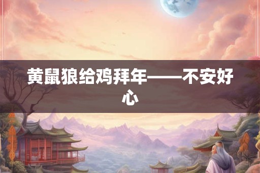 黄鼠狼给鸡拜年——不安好心 黄鼠狼给鸡拜年——不安好心