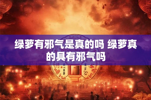 绿萝有邪气是真的吗 绿萝真的具有邪气吗