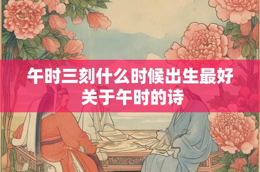 午时三刻什么时候出生最好 关于午时的诗