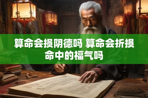算命会损阴德吗 算命会折损命中的福气吗